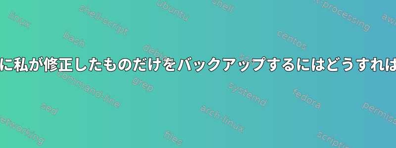 gitリポジトリに私が修正したものだけをバックアップするにはどうすればよいですか？