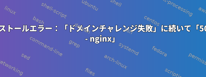 大きな青いボタンインストールエラー：「ドメインチャレンジ失敗」に続いて「500内部サーバーエラー - nginx」