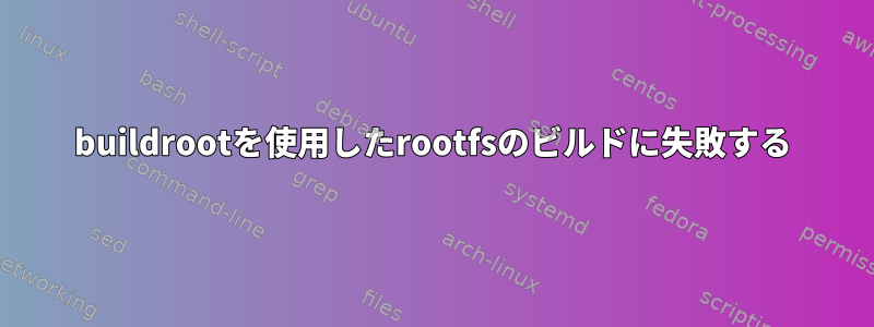 buildrootを使用したrootfsのビルドに失敗する