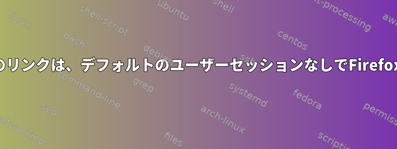 他のアプリへのリンクは、デフォルトのユーザーセッションなしでFirefoxを開きます。