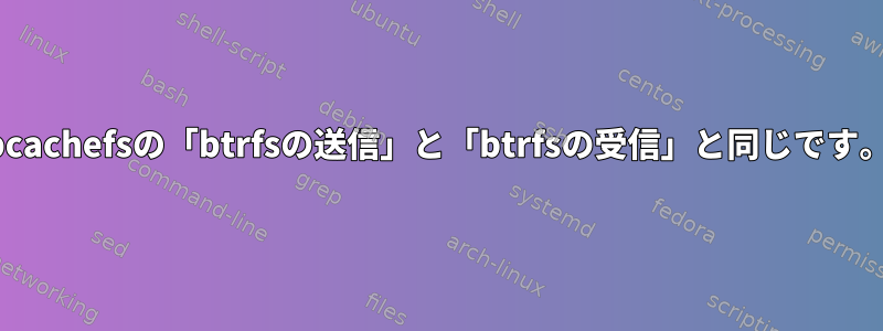 bcachefsの「btrfsの送信」と「btrfsの受信」と同じです。