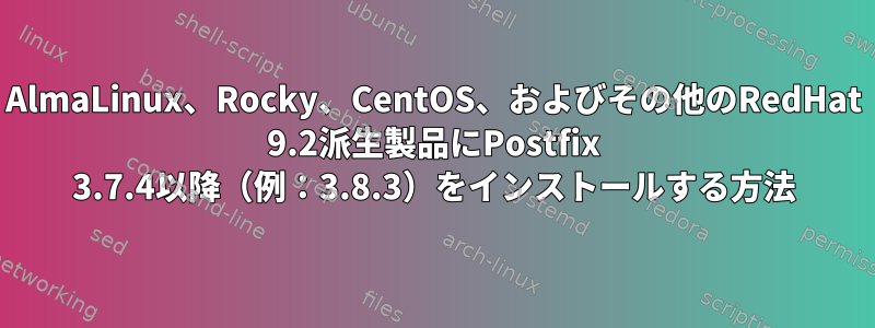 AlmaLinux、Rocky、CentOS、およびその他のRedHat 9.2派生​​製品にPostfix 3.7.4以降（例：3.8.3）をインストールする方法