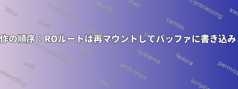 終了操作の順序：ROルートは再マウントしてバッファに書き込みます。