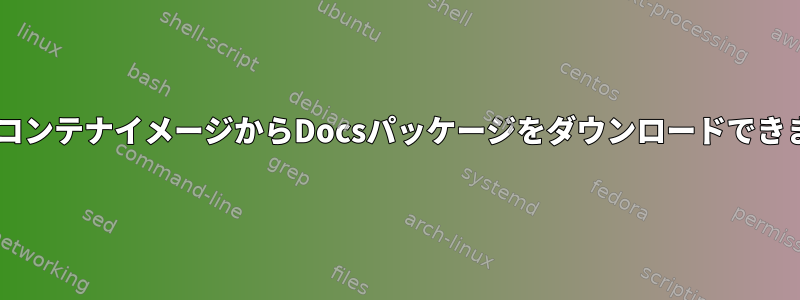 FedoraコンテナイメージからDocsパッケージをダウンロードできません。