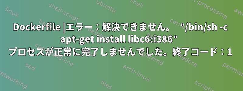 Dockerfile |エラー：解決できません。 "/bin/sh -c apt-get install libc6:i386" プロセスが正常に完了しませんでした。終了コード：1