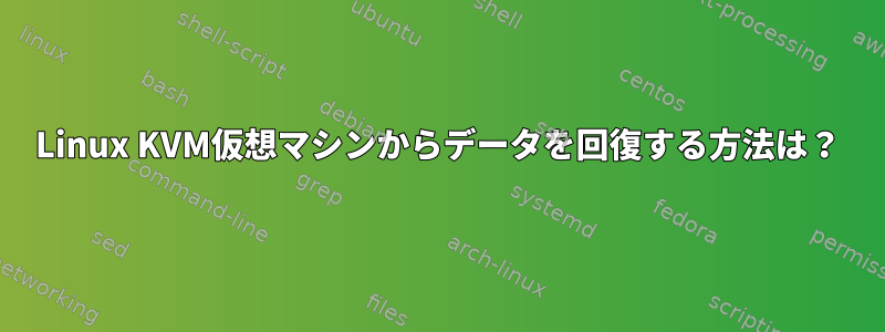 Linux KVM仮想マシンからデータを回復する方法は？