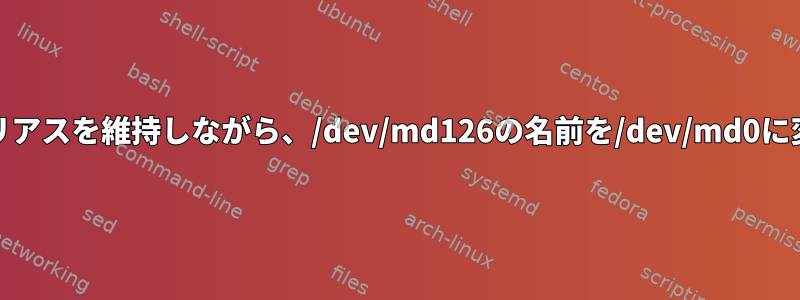 /dev/mdのエイリアスを維持しながら、/dev/md126の名前を/dev/md0に変更できますか？