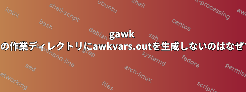 gawk -dが現在の作業ディレクトリにawkvars.outを生成しないのはなぜですか？