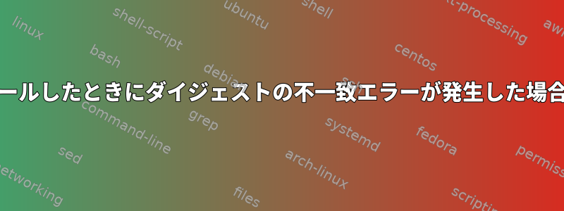 RPMパッケージをインストールしたときにダイジェストの不一致エラーが発生した場合はどうすればよいですか？