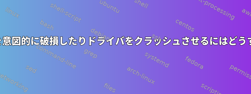 ファイルシステムを意図的に破損したりドライバをクラッシュさせるにはどうすればよいですか？