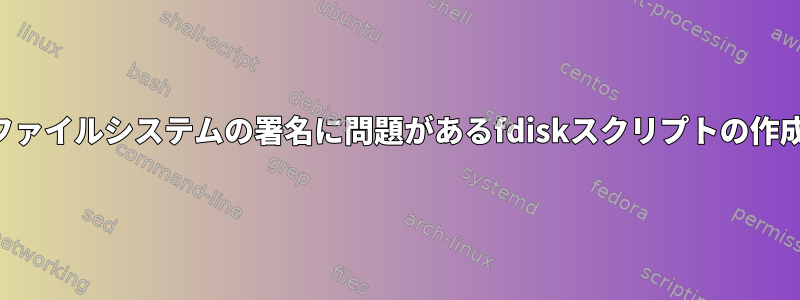 ファイルシステムの署名に問題があるfdiskスクリプトの作成