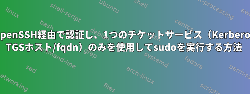 OpenSSH経由で認証し、1つのチケットサービス（Kerberos TGSホスト/fqdn）のみを使用してsudoを実行する方法