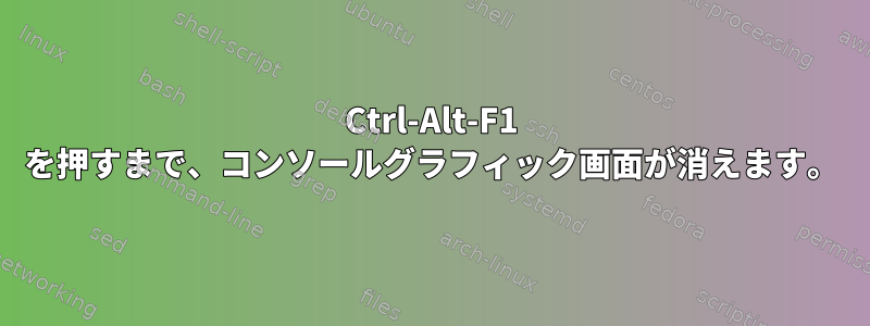 Ctrl-Alt-F1 を押すまで、コンソールグラフィック画面が消えます。