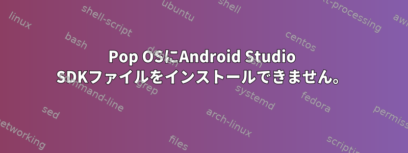 Pop OSにAndroid Studio SDKファイルをインストールできません。