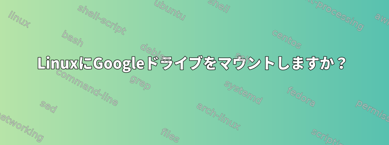 LinuxにGoogleドライブをマウントしますか？