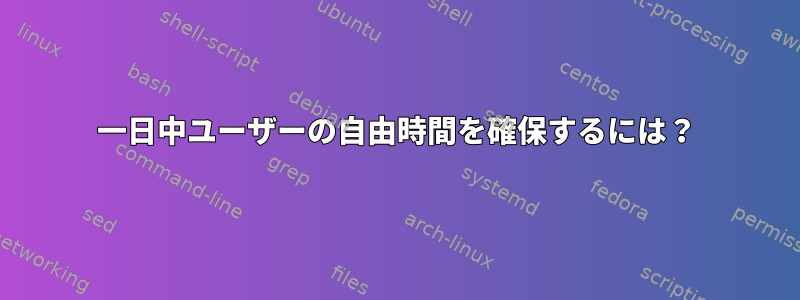 一日中ユーザーの自由時間を確保するには？