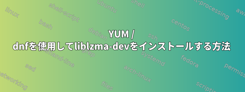 YUM / dnfを使用してliblzma-devをインストールする方法