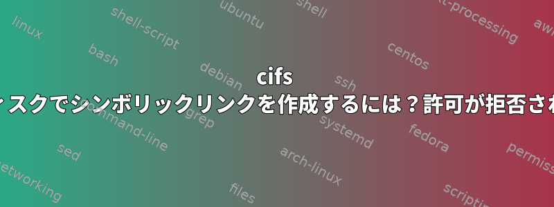 cifs ext3ディスクでシンボリックリンクを作成するには？許可が拒否されました