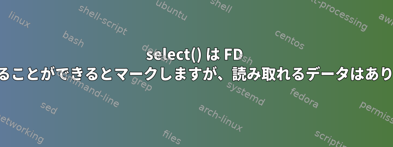 select() は FD を読み取ることができるとマークしますが、読み取れるデータはありません。