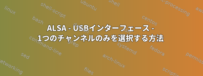 ALSA - USBインターフェース - 1つのチャンネルのみを選択する方法