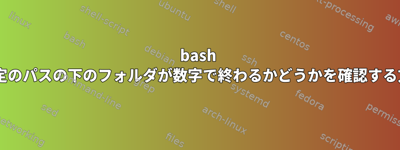 bash +特定のパスの下のフォルダが数字で終わるかどうかを確認する方法