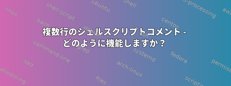 複数行のシェルスクリプトコメント - どのように機能しますか？