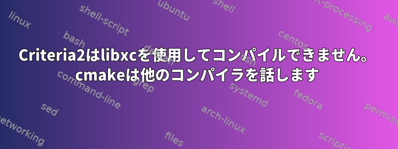 Criteria2はlibxcを使用してコンパイルできません。 cmakeは他のコンパイラを話します