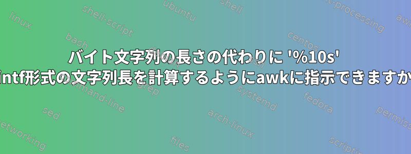 バイト文字列の長さの代わりに '％10s' printf形式の文字列長を計算するようにawkに指示できますか？