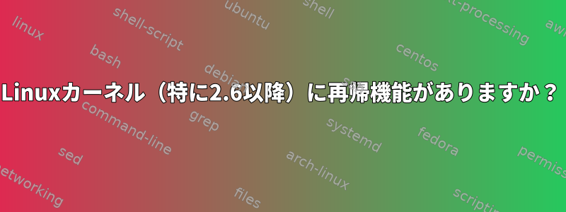 Linuxカーネル（特に2.6以降）に再帰機能がありますか？