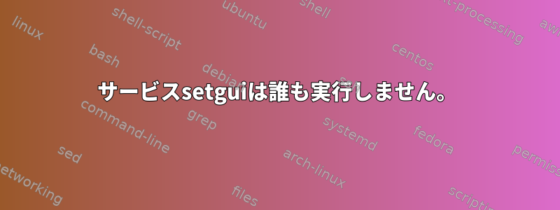 サービスsetguiは誰も実行しません。