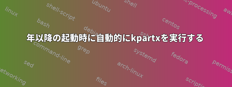 2022年以降の起動時に自動的にkpartxを実行する