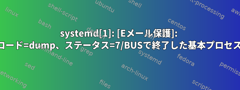 systemd[1]: [Eメール保護]: コード=dump、ステータス=7/BUSで終了した基本プロセス