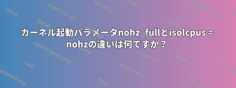 カーネル起動パラメータnohz_fullとisolcpus = nohzの違いは何ですか？