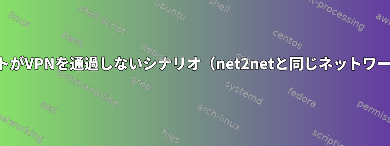 パケットがVPNを通過しないシナリオ（net2netと同じネットワーク上）