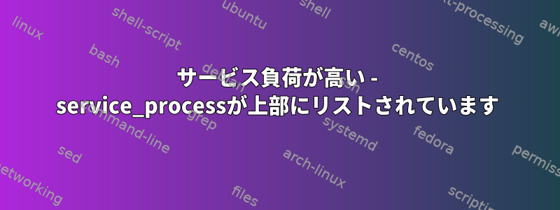 サービス負荷が高い - service_processが上部にリストされています