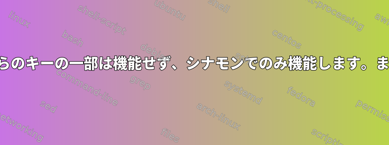 キーボードに奇妙な問題があります。これらのキーの一部は機能せず、シナモンでのみ機能します。また、キーの再マッピングにも役立ちます。