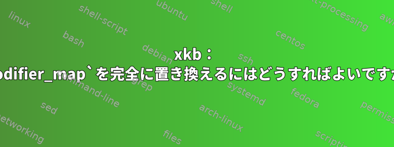 xkb： `modifier_map`を完全に置き換えるにはどうすればよいですか？