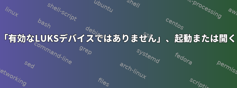 暗号化されたLVMは「有効なLUKSデバイスではありません」、起動または開くことはできません。