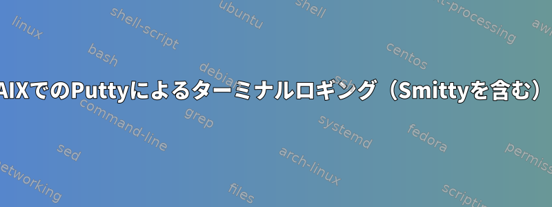 AIXでのPuttyによるターミナルロギング（Smittyを含む）