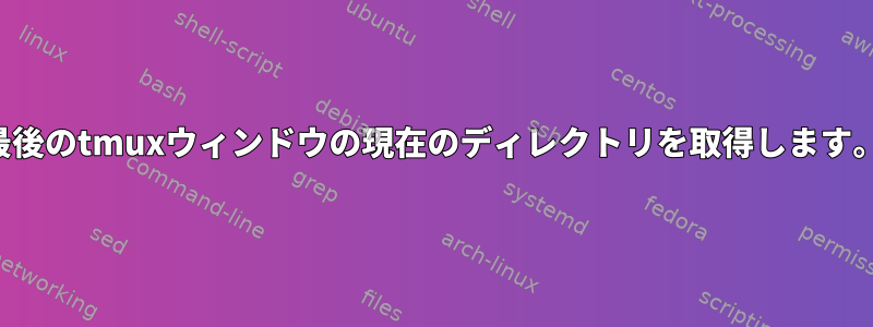 最後のtmuxウィンドウの現在のディレクトリを取得します。