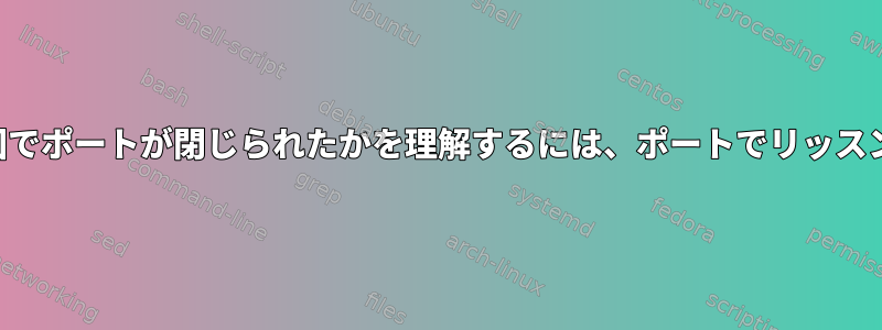 どのエラーが原因でポートが閉じられたかを理解するには、ポートでリッスンを維持します。