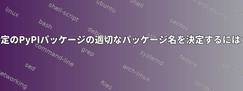 特定のPyPIパッケージの適切なパッケージ名を決定するには？