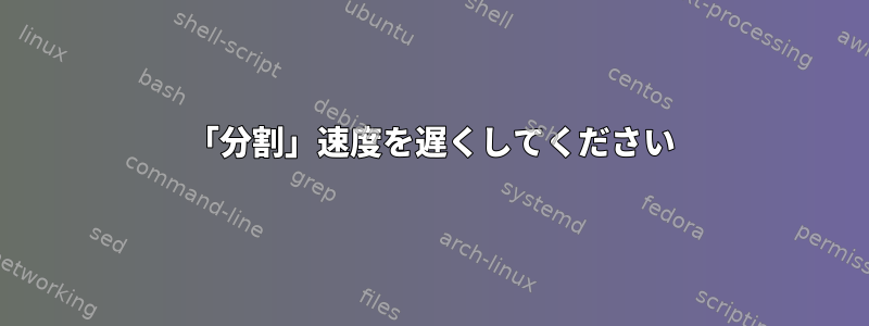 「分割」速度を遅くしてください