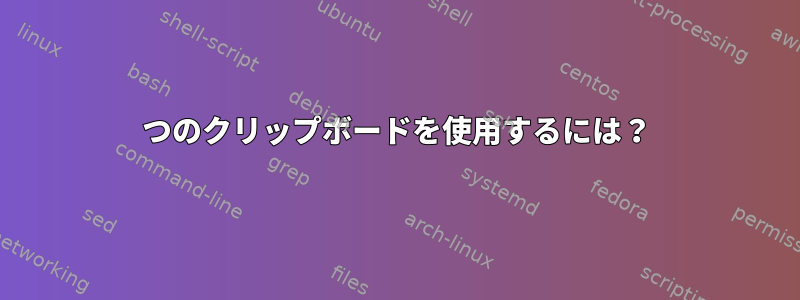 2つのクリップボードを使用するには？