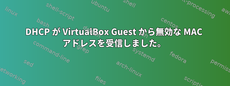 DHCP が VirtualBox Guest から無効な MAC アドレスを受信しました。