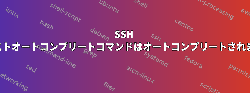 SSH 構成ホストオートコンプリートコマンドはオートコンプリートされません。