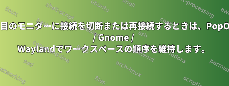 2台目のモニターに接続を切断または再接続するときは、PopOS / Gnome / Waylandでワークスペースの順序を維持します。