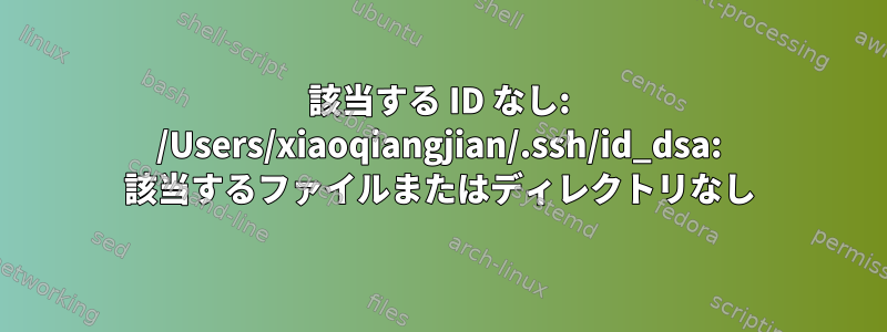 該当する ID なし: /Users/xiaoqiangjian/.ssh/id_dsa: 該当するファイルまたはディレクトリなし