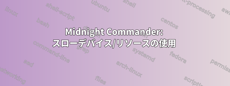 Midnight Commander: スローデバイス/リソースの使用