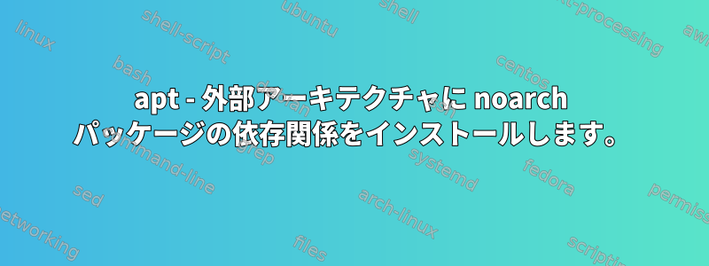 apt - 外部アーキテクチャに noarch パッケージの依存関係をインストールします。